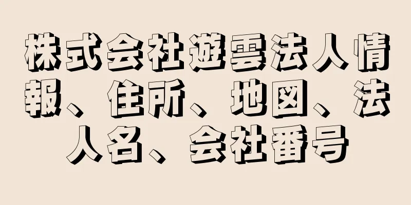 株式会社遊雲法人情報、住所、地図、法人名、会社番号