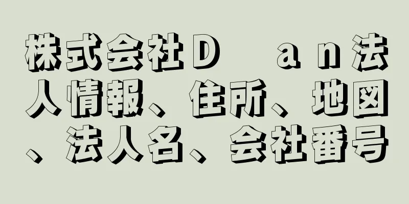 株式会社Ｄ　ａｎ法人情報、住所、地図、法人名、会社番号