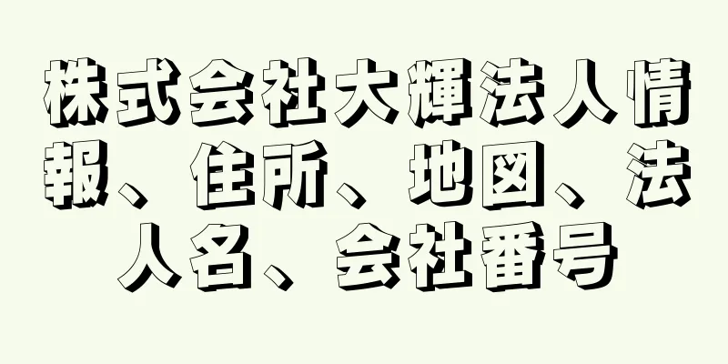 株式会社大輝法人情報、住所、地図、法人名、会社番号