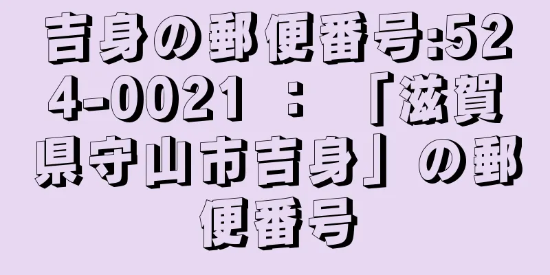 吉身の郵便番号:524-0021 ： 「滋賀県守山市吉身」の郵便番号