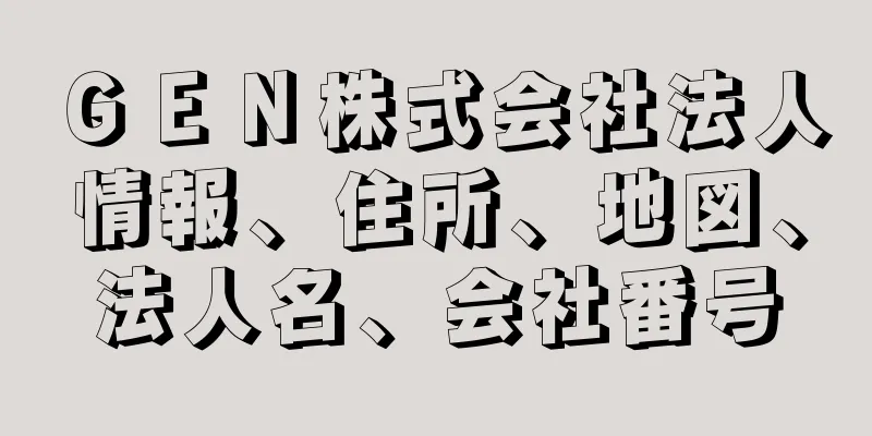 ＧＥＮ株式会社法人情報、住所、地図、法人名、会社番号