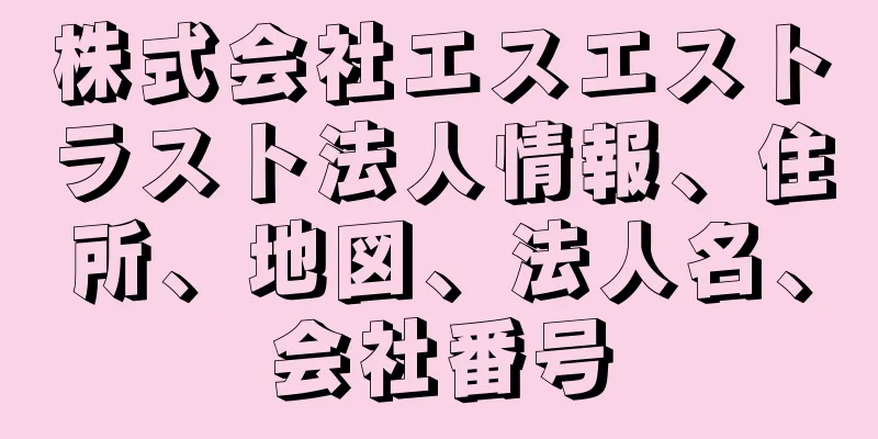株式会社エスエストラスト法人情報、住所、地図、法人名、会社番号