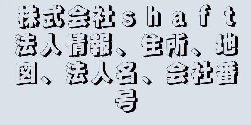 株式会社ｓｈａｆｔ法人情報、住所、地図、法人名、会社番号