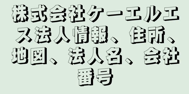 株式会社ケーエルエス法人情報、住所、地図、法人名、会社番号