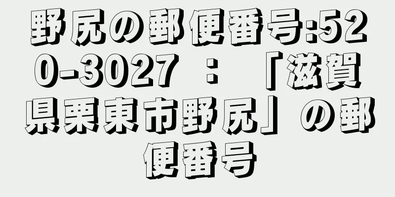 野尻の郵便番号:520-3027 ： 「滋賀県栗東市野尻」の郵便番号