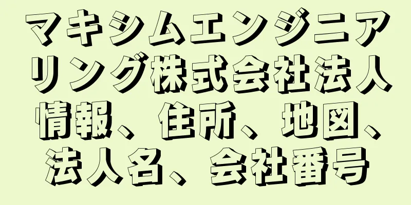 マキシムエンジニアリング株式会社法人情報、住所、地図、法人名、会社番号