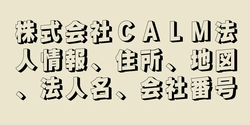 株式会社ＣＡＬＭ法人情報、住所、地図、法人名、会社番号