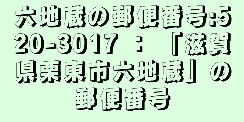 六地蔵の郵便番号:520-3017 ： 「滋賀県栗東市六地蔵」の郵便番号