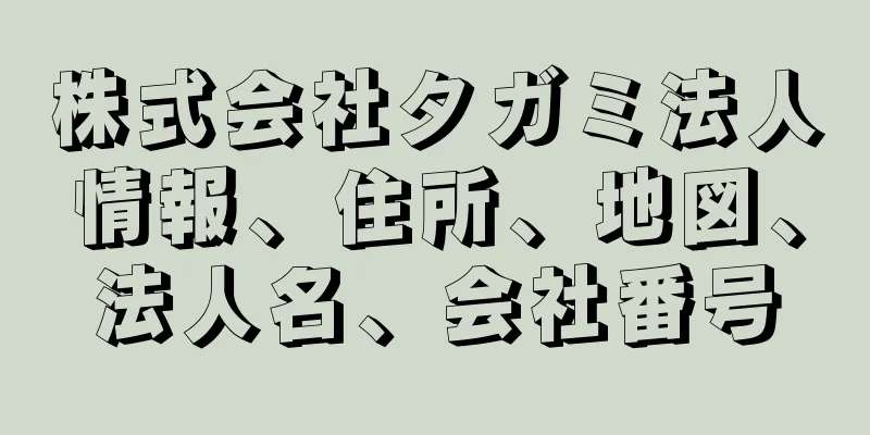 株式会社タガミ法人情報、住所、地図、法人名、会社番号