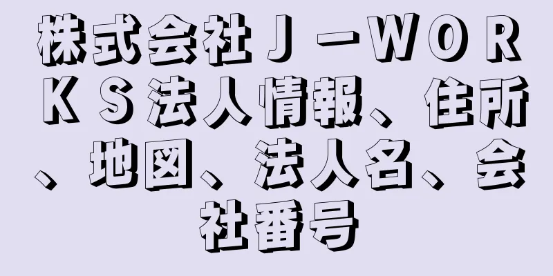 株式会社Ｊ－ＷＯＲＫＳ法人情報、住所、地図、法人名、会社番号