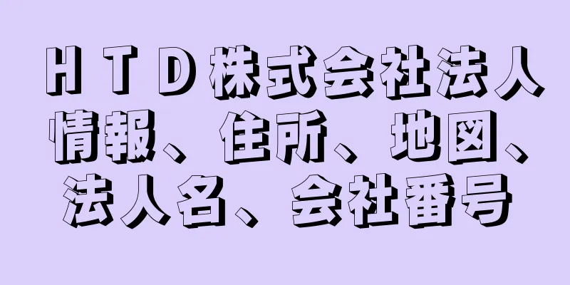 ＨＴＤ株式会社法人情報、住所、地図、法人名、会社番号