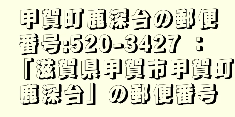 甲賀町鹿深台の郵便番号:520-3427 ： 「滋賀県甲賀市甲賀町鹿深台」の郵便番号