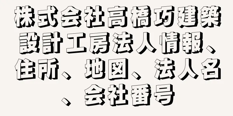 株式会社高橋巧建築設計工房法人情報、住所、地図、法人名、会社番号