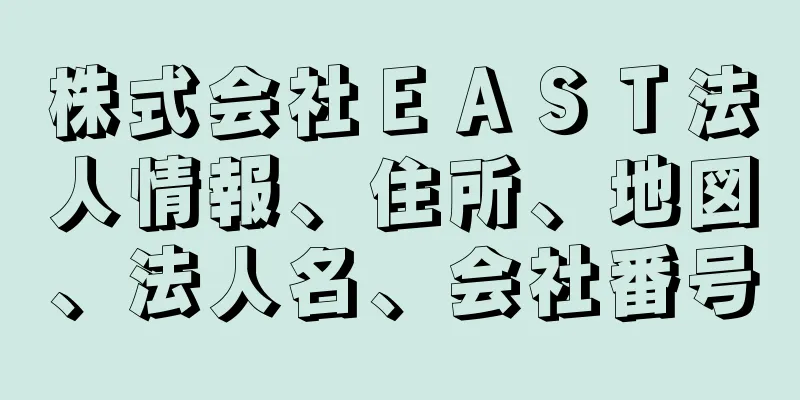 株式会社ＥＡＳＴ法人情報、住所、地図、法人名、会社番号