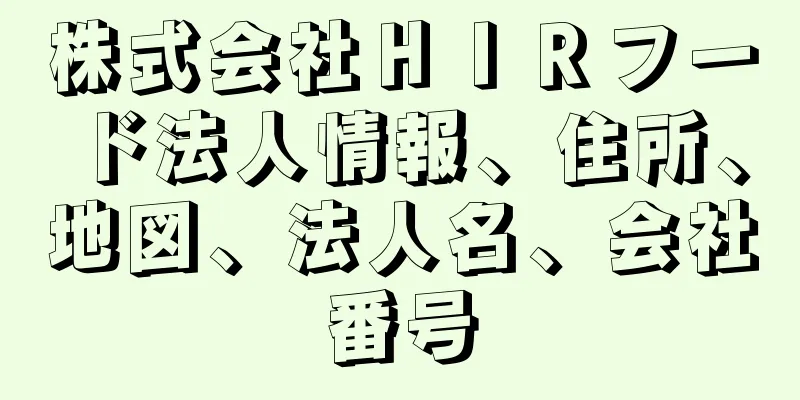 株式会社ＨＩＲフード法人情報、住所、地図、法人名、会社番号