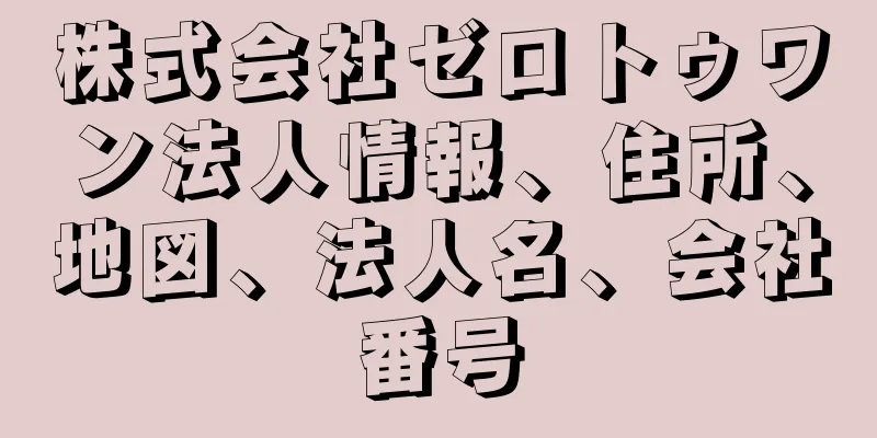 株式会社ゼロトゥワン法人情報、住所、地図、法人名、会社番号