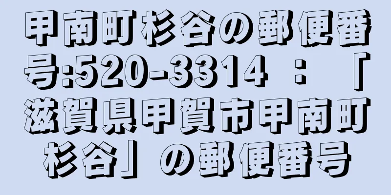 甲南町杉谷の郵便番号:520-3314 ： 「滋賀県甲賀市甲南町杉谷」の郵便番号