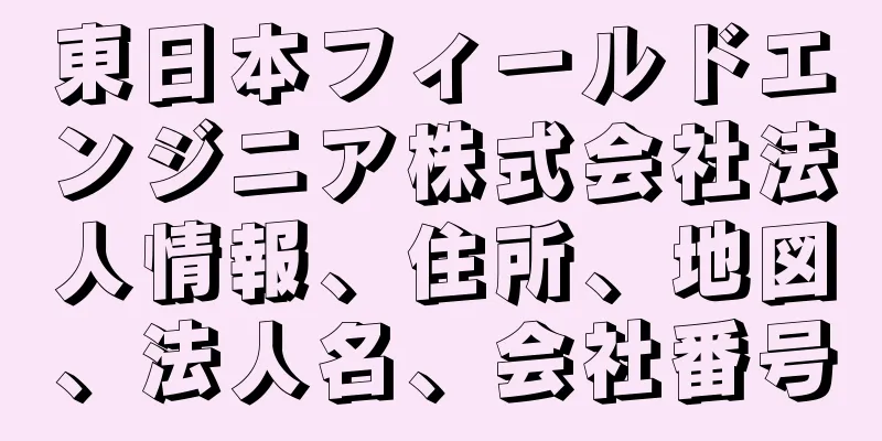 東日本フィールドエンジニア株式会社法人情報、住所、地図、法人名、会社番号