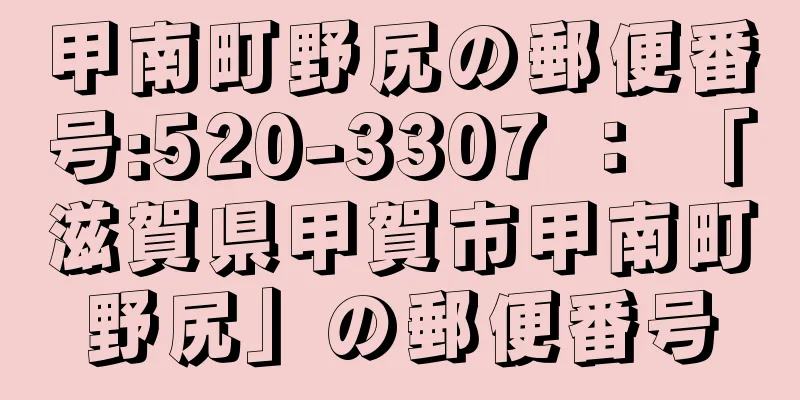 甲南町野尻の郵便番号:520-3307 ： 「滋賀県甲賀市甲南町野尻」の郵便番号