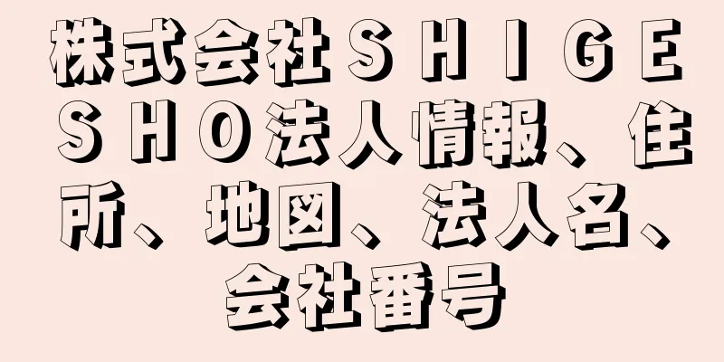 株式会社ＳＨＩＧＥＳＨＯ法人情報、住所、地図、法人名、会社番号