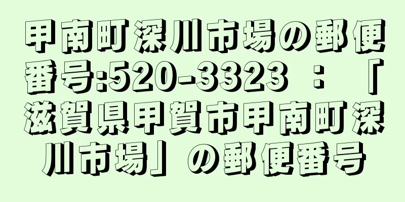 甲南町深川市場の郵便番号:520-3323 ： 「滋賀県甲賀市甲南町深川市場」の郵便番号