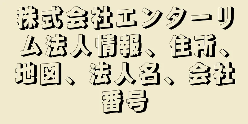 株式会社エンターリム法人情報、住所、地図、法人名、会社番号