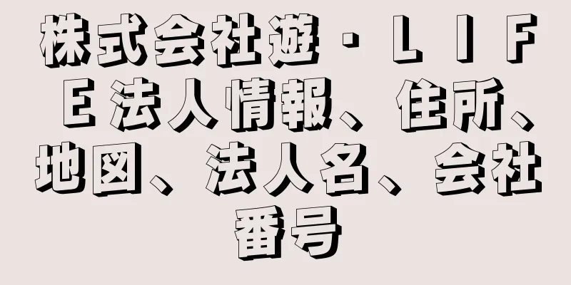 株式会社遊・ＬＩＦＥ法人情報、住所、地図、法人名、会社番号