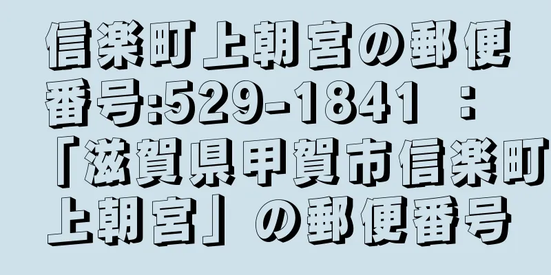 信楽町上朝宮の郵便番号:529-1841 ： 「滋賀県甲賀市信楽町上朝宮」の郵便番号