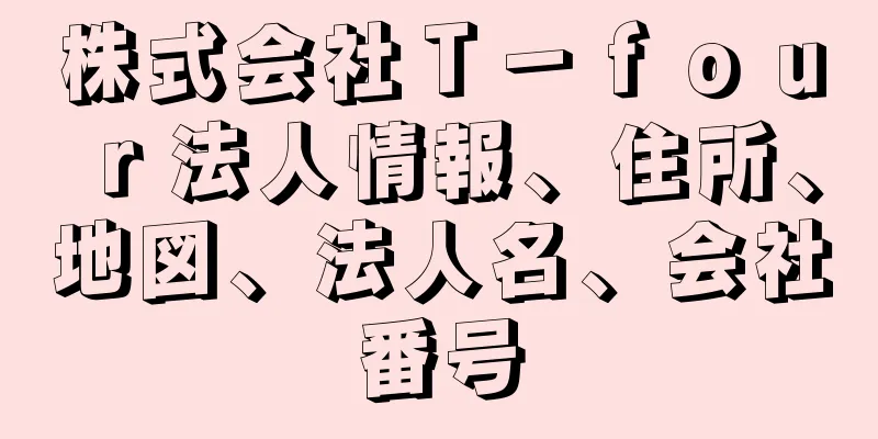 株式会社Ｔ－ｆｏｕｒ法人情報、住所、地図、法人名、会社番号