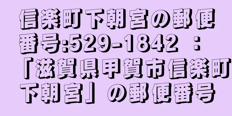 信楽町下朝宮の郵便番号:529-1842 ： 「滋賀県甲賀市信楽町下朝宮」の郵便番号