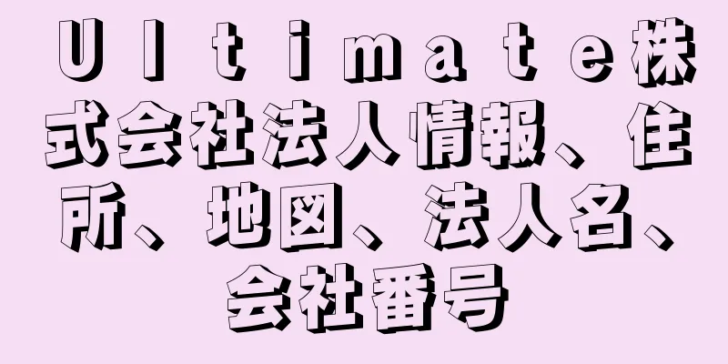 Ｕｌｔｉｍａｔｅ株式会社法人情報、住所、地図、法人名、会社番号