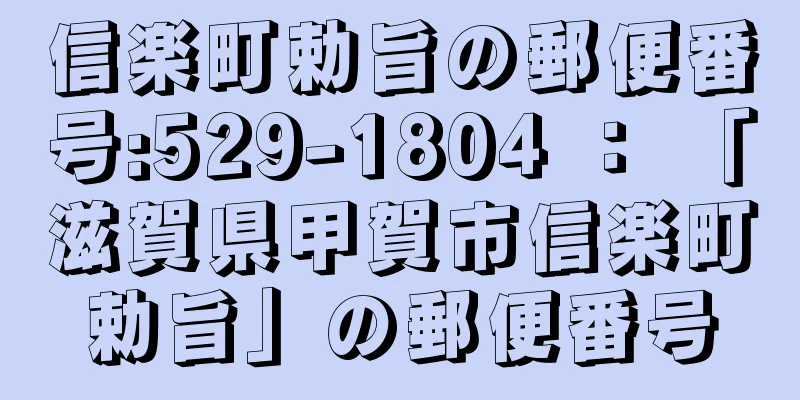 信楽町勅旨の郵便番号:529-1804 ： 「滋賀県甲賀市信楽町勅旨」の郵便番号