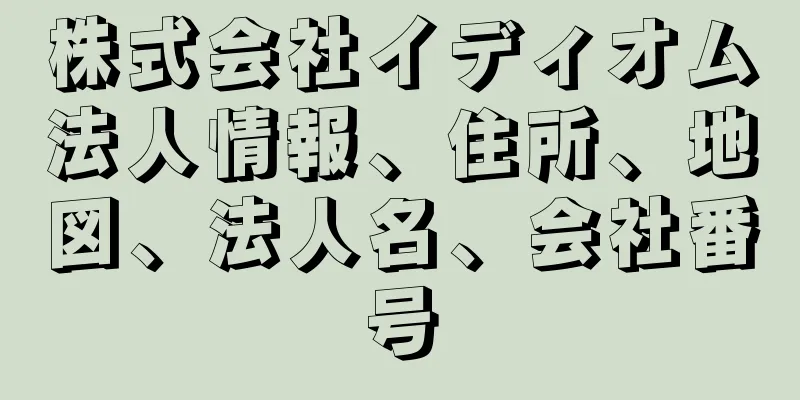 株式会社イディオム法人情報、住所、地図、法人名、会社番号