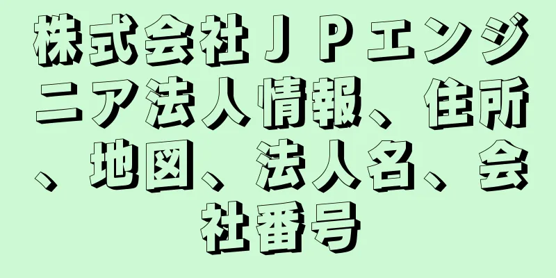 株式会社ＪＰエンジニア法人情報、住所、地図、法人名、会社番号