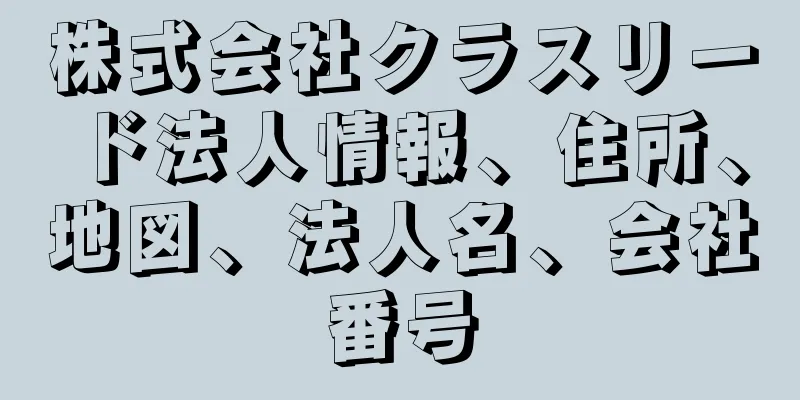 株式会社クラスリード法人情報、住所、地図、法人名、会社番号