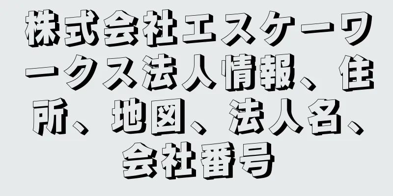 株式会社エスケーワークス法人情報、住所、地図、法人名、会社番号