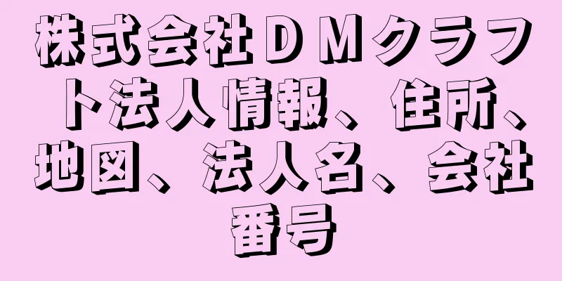 株式会社ＤＭクラフト法人情報、住所、地図、法人名、会社番号