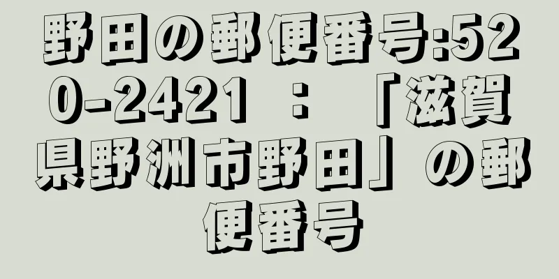 野田の郵便番号:520-2421 ： 「滋賀県野洲市野田」の郵便番号