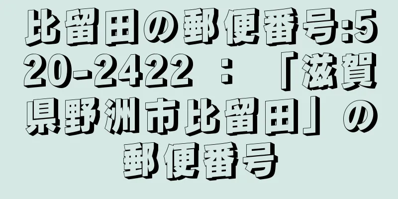 比留田の郵便番号:520-2422 ： 「滋賀県野洲市比留田」の郵便番号