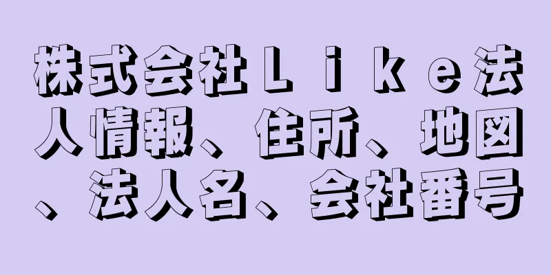 株式会社Ｌｉｋｅ法人情報、住所、地図、法人名、会社番号