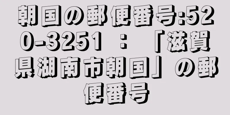 朝国の郵便番号:520-3251 ： 「滋賀県湖南市朝国」の郵便番号