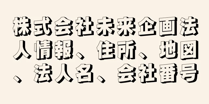 株式会社未来企画法人情報、住所、地図、法人名、会社番号