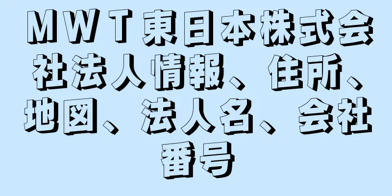 ＭＷＴ東日本株式会社法人情報、住所、地図、法人名、会社番号