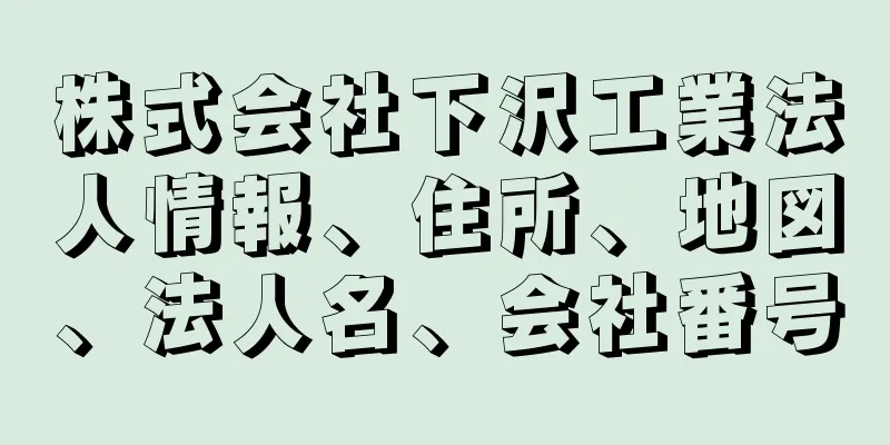 株式会社下沢工業法人情報、住所、地図、法人名、会社番号