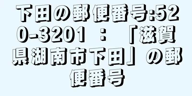 下田の郵便番号:520-3201 ： 「滋賀県湖南市下田」の郵便番号