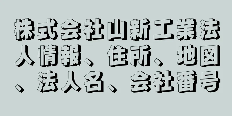 株式会社山新工業法人情報、住所、地図、法人名、会社番号