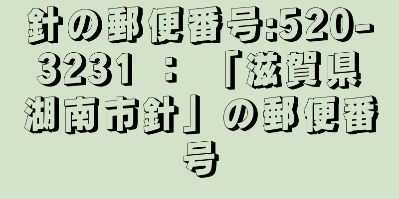 針の郵便番号:520-3231 ： 「滋賀県湖南市針」の郵便番号