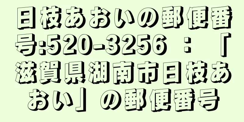 日枝あおいの郵便番号:520-3256 ： 「滋賀県湖南市日枝あおい」の郵便番号