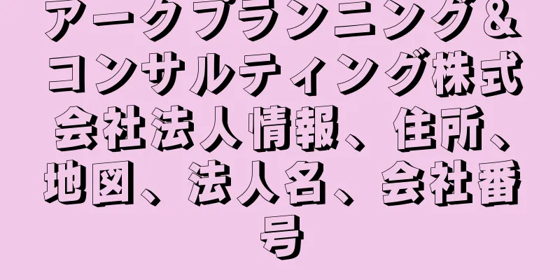 アークプランニング＆コンサルティング株式会社法人情報、住所、地図、法人名、会社番号