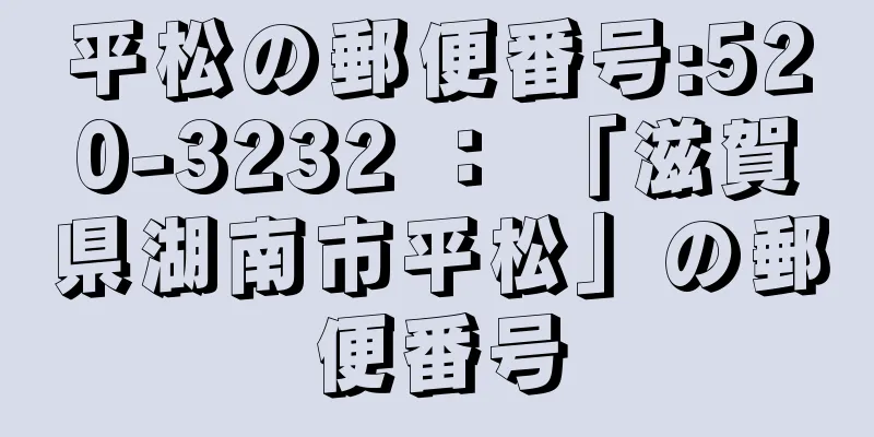 平松の郵便番号:520-3232 ： 「滋賀県湖南市平松」の郵便番号